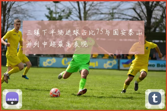 三镇下半场进球占比75与国安泰山并列中超最高表现