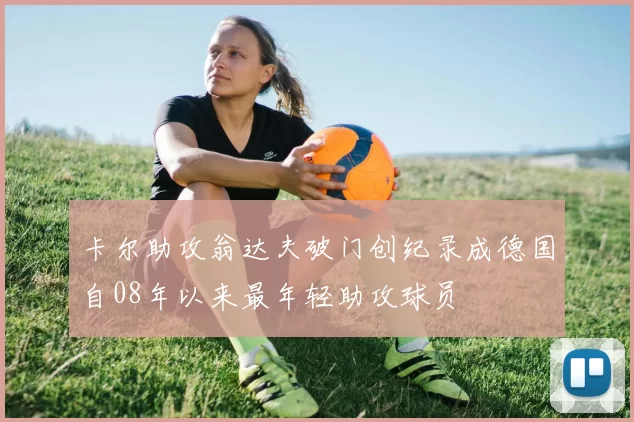 卡尔助攻翁达夫破门创纪录成德国自08年以来最年轻助攻球员