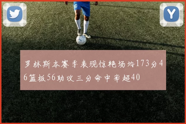 罗林斯本赛季表现惊艳场均173分46篮板56助攻三分命中率超40