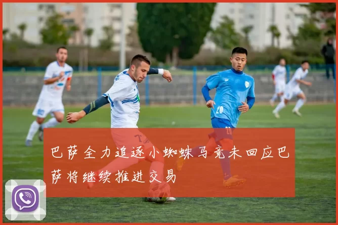 巴萨全力追逐小蜘蛛马竞未回应巴萨将继续推进交易