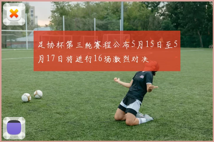 足协杯第三轮赛程公布5月15日至5月17日将进行16场激烈对决