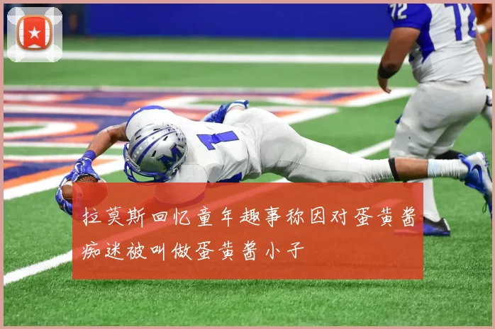 拉莫斯回忆童年趣事称因对蛋黄酱痴迷被叫做蛋黄酱小子
